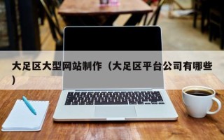 开原大足区大型网站制作（大足区平台公司有哪些）