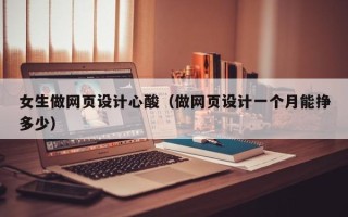开原女生做网页设计心酸（做网页设计一个月能挣多少）