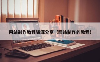 开原网站制作教程资源分享（网站制作的教程）