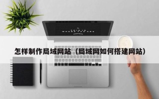 开原怎样制作局域网站（局域网如何搭建网站）