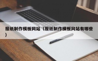 开原报纸制作模板网站（报纸制作模板网站有哪些）