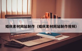 开原婚庆素材网站制作（婚庆素材网站制作视频）