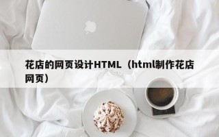 开原花店的网页设计HTML（html制作花店网页）