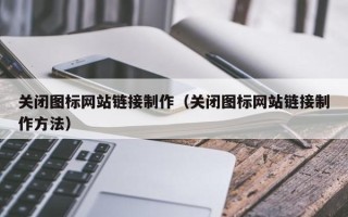 开原关闭图标网站链接制作（关闭图标网站链接制作方法）