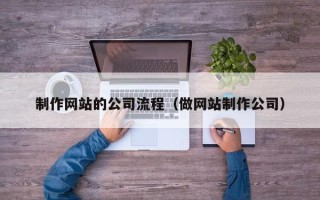 开原制作网站的公司流程（做网站制作公司）