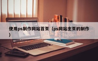 开原使用ps制作网站首页（ps网站主页的制作）