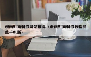 开原漫画封面制作网站推荐（漫画封面制作教程简单手机版）
